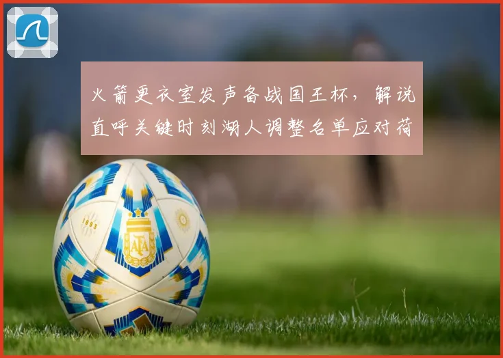 火箭更衣室发声备战国王杯,解说直呼关键时刻湖人调整名单应对荷甲